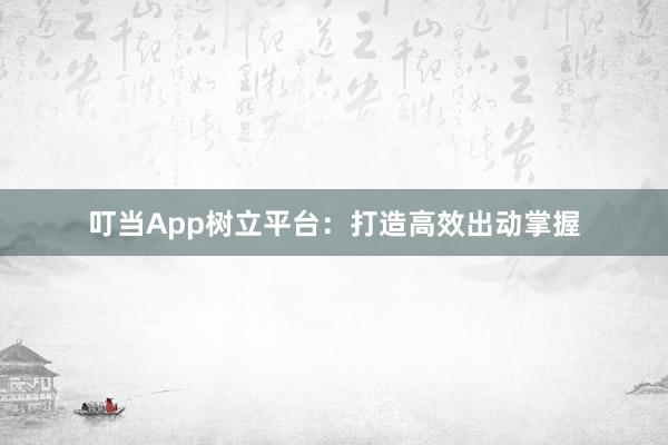叮当App树立平台：打造高效出动掌握