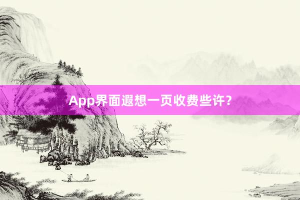 App界面遐想一页收费些许？