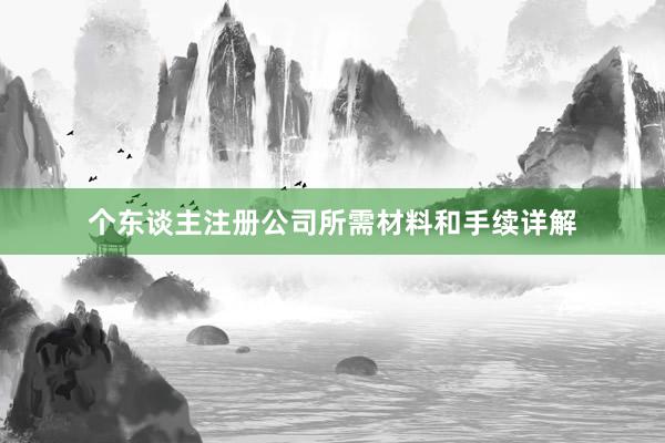 个东谈主注册公司所需材料和手续详解