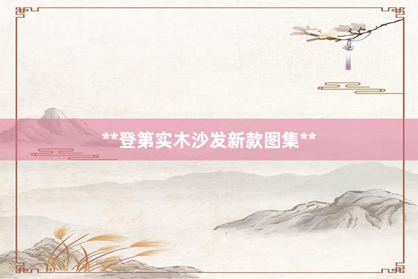 **登第实木沙发新款图集**