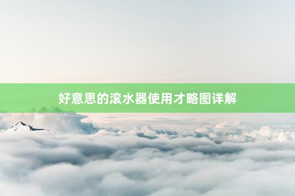 好意思的滚水器使用才略图详解