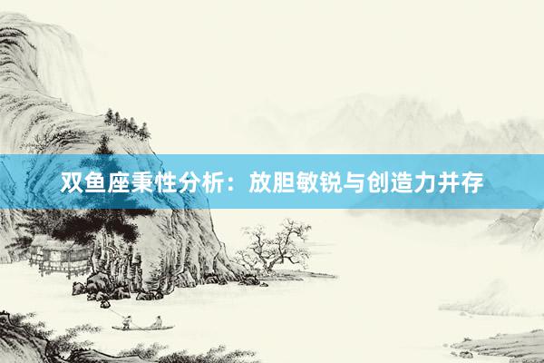 双鱼座秉性分析：放胆敏锐与创造力并存