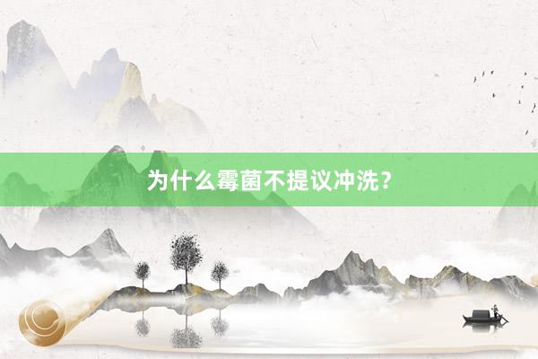 为什么霉菌不提议冲洗？
