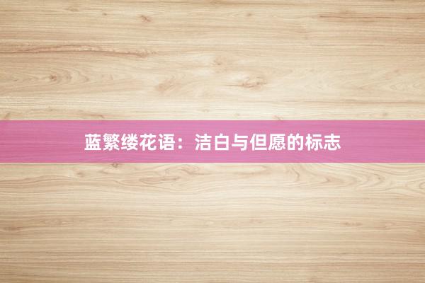 蓝繁缕花语：洁白与但愿的标志