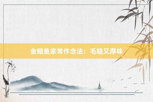 金鲳鱼家常作念法：毛糙又厚味