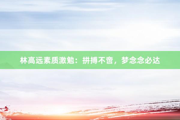 林高远素质激勉：拼搏不啻，梦念念必达