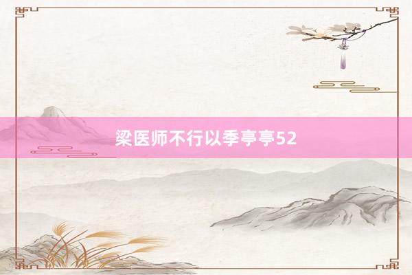 梁医师不行以季亭亭52
